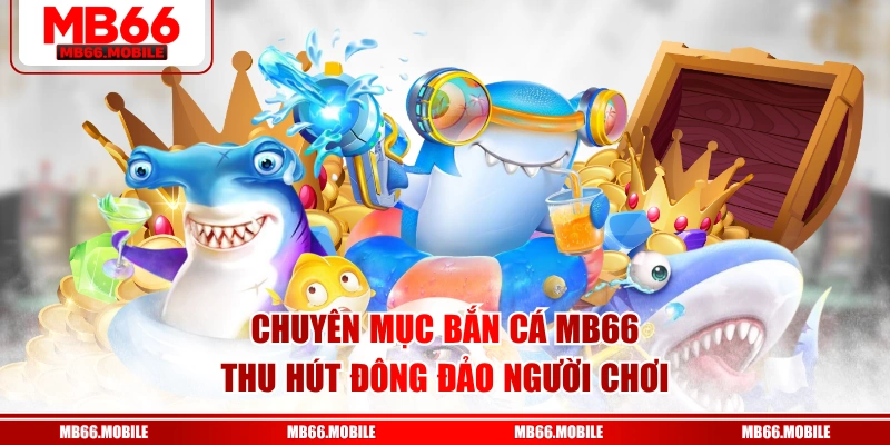 Chuyên mục bắn cá MB66 thu hút đông đảo người chơi