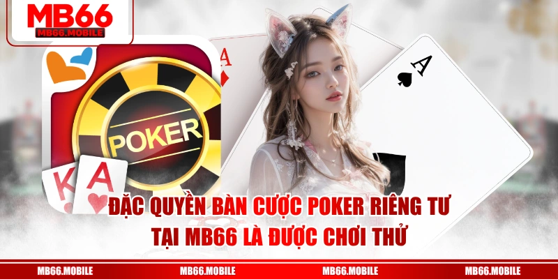 Đặc quyền bàn cược poker riêng tư tại MB66 là được chơi thử