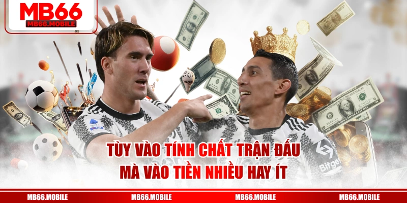 Tùy vào tính chất trận đấu mà vào tiền nhiều hay ít